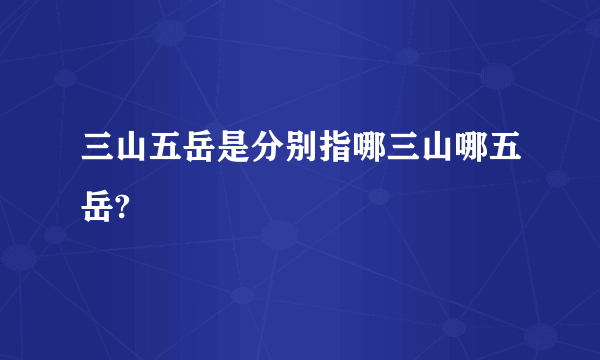 三山五岳是分别指哪三山哪五岳?