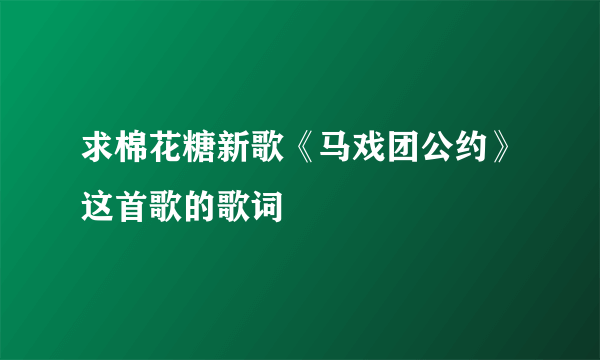 求棉花糖新歌《马戏团公约》这首歌的歌词