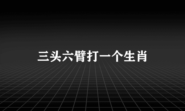 三头六臂打一个生肖