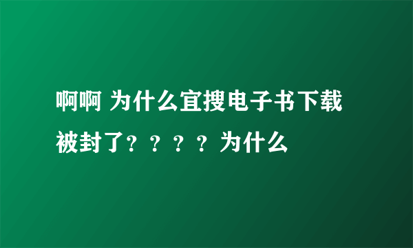 啊啊 为什么宜搜电子书下载被封了？？？？为什么