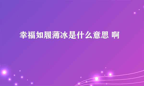 幸福如履薄冰是什么意思 啊