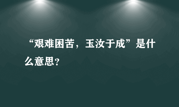 “艰难困苦，玉汝于成”是什么意思？