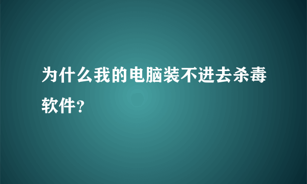 为什么我的电脑装不进去杀毒软件？