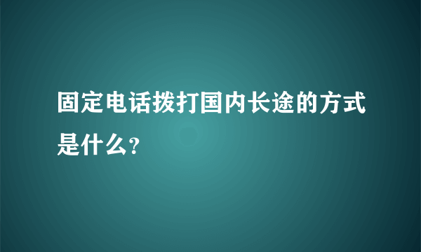 固定电话拨打国内长途的方式是什么？