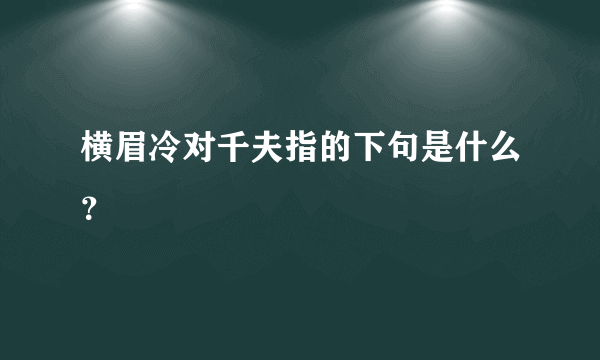 横眉冷对千夫指的下句是什么？