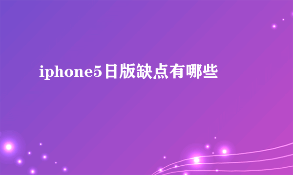 iphone5日版缺点有哪些