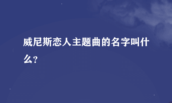 威尼斯恋人主题曲的名字叫什么？