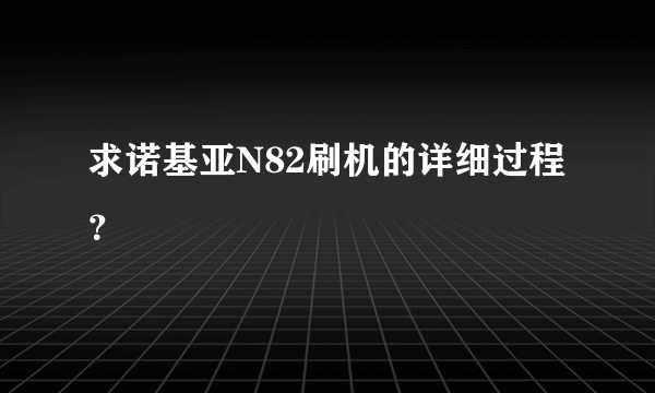 求诺基亚N82刷机的详细过程？