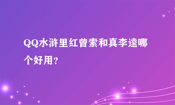 QQ水浒里红曾索和真李逵哪个好用？