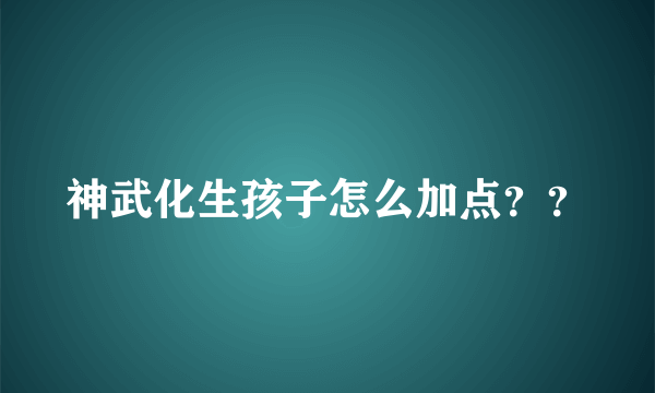 神武化生孩子怎么加点？？