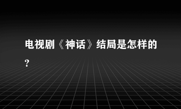 电视剧《神话》结局是怎样的？