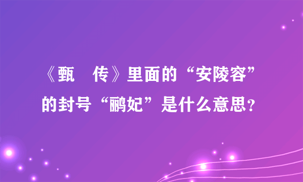 《甄嬛传》里面的“安陵容”的封号“鹂妃”是什么意思？