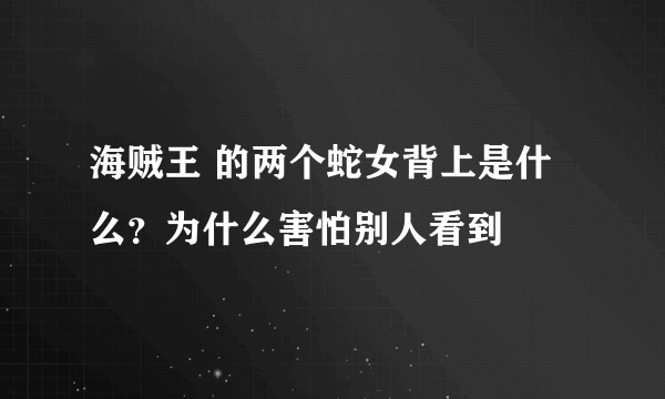 海贼王 的两个蛇女背上是什么？为什么害怕别人看到