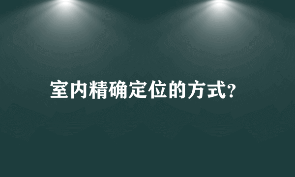 室内精确定位的方式？