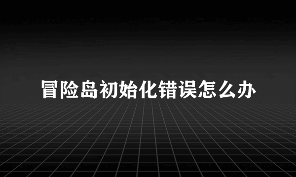 冒险岛初始化错误怎么办