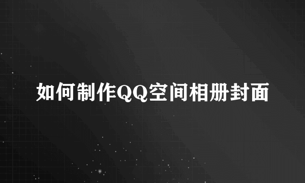 如何制作QQ空间相册封面