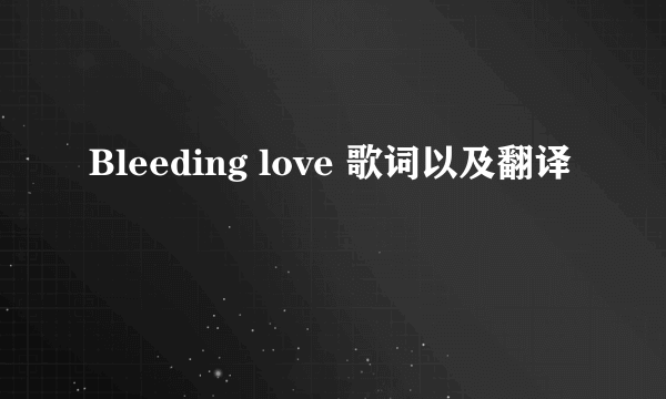 Bleeding love 歌词以及翻译