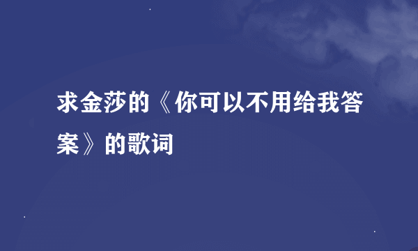 求金莎的《你可以不用给我答案》的歌词