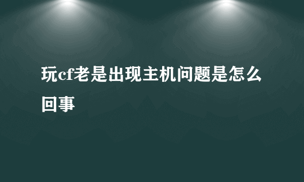 玩cf老是出现主机问题是怎么回事