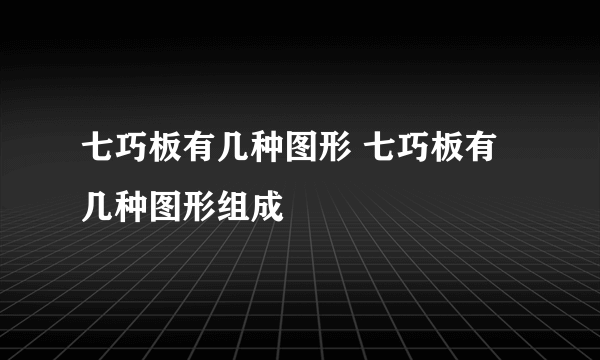 七巧板有几种图形 七巧板有几种图形组成