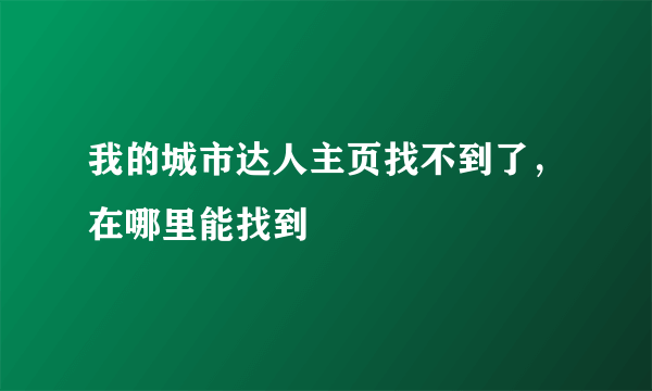 我的城市达人主页找不到了，在哪里能找到