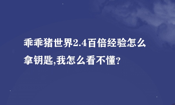 乖乖猪世界2.4百倍经验怎么拿钥匙,我怎么看不懂？