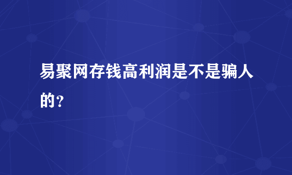 易聚网存钱高利润是不是骗人的？