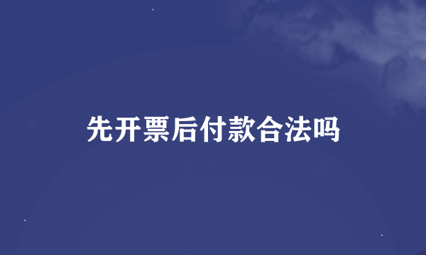 先开票后付款合法吗