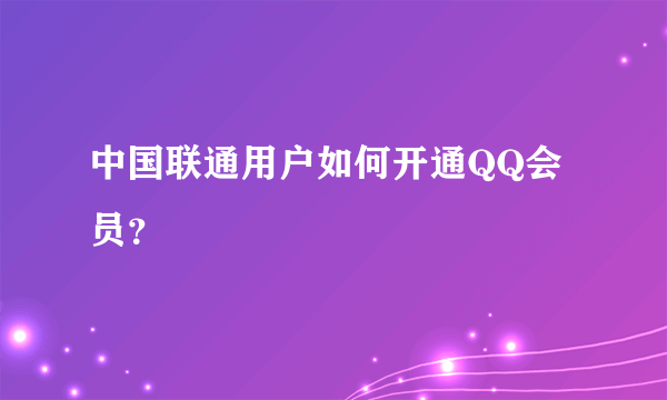 中国联通用户如何开通QQ会员？