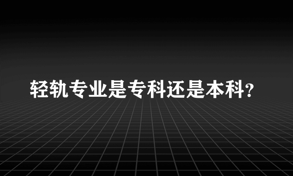 轻轨专业是专科还是本科？