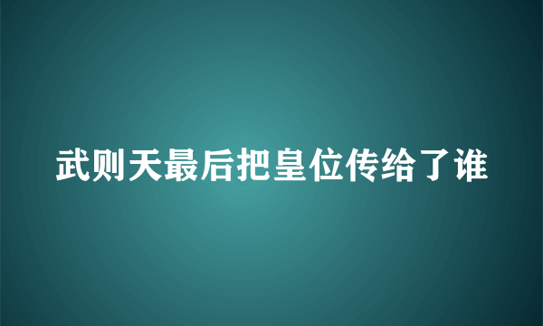 武则天最后把皇位传给了谁