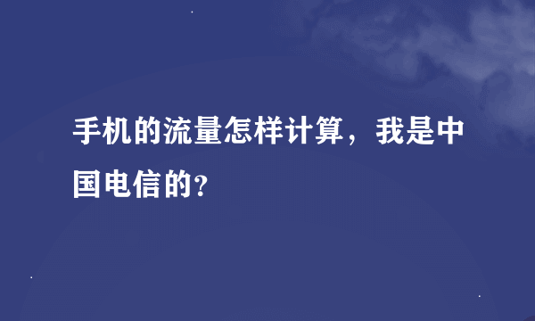 手机的流量怎样计算，我是中国电信的？