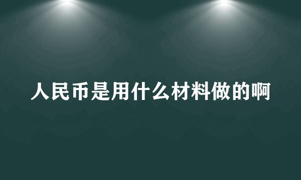 人民币是用什么材料做的啊