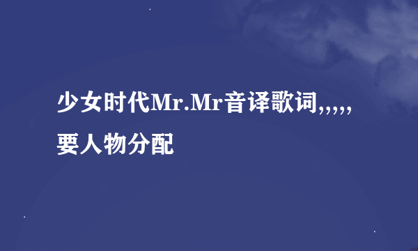 少女时代Mr.Mr音译歌词,,,,,要人物分配