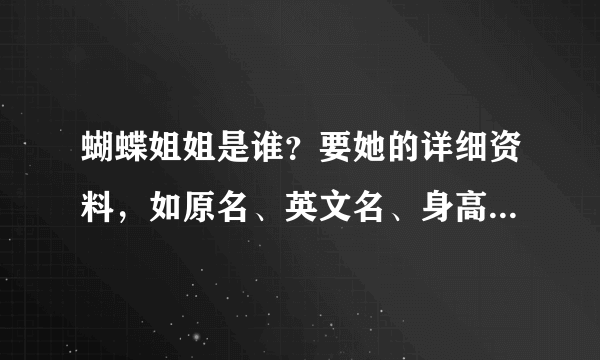 蝴蝶姐姐是谁？要她的详细资料，如原名、英文名、身高、年龄、体重、工作等