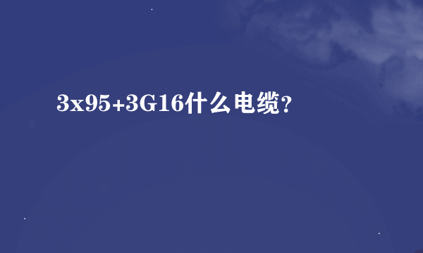 3x95+3G16什么电缆？