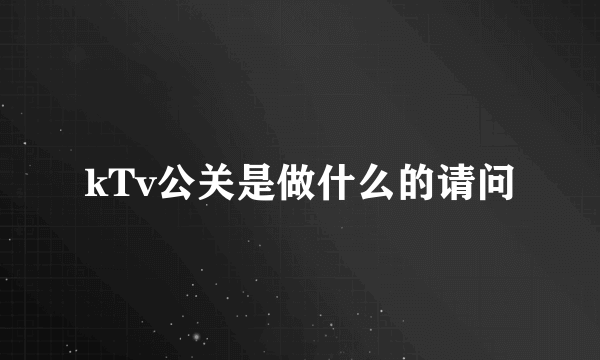 kTv公关是做什么的请问