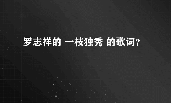 罗志祥的 一枝独秀 的歌词？