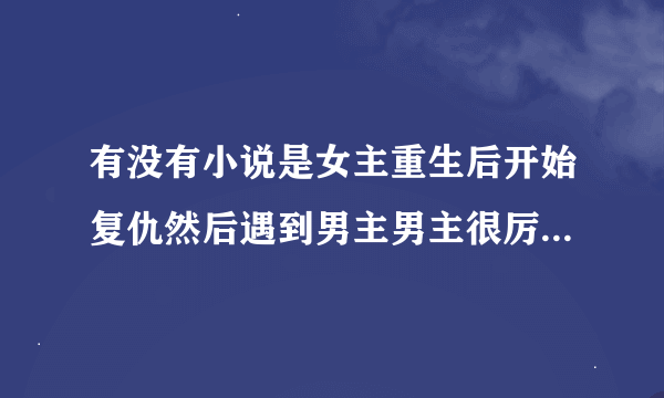 有没有小说是女主重生后开始复仇然后遇到男主男主很厉害的小说