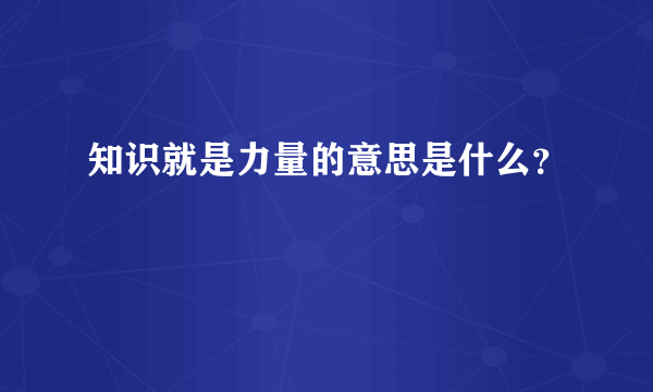 知识就是力量的意思是什么？