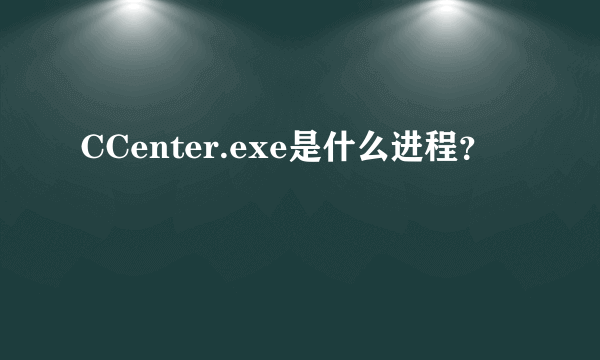 CCenter.exe是什么进程？