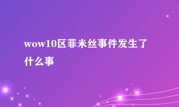 wow10区菲米丝事件发生了什么事