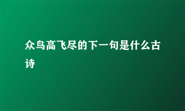 众鸟高飞尽的下一句是什么古诗