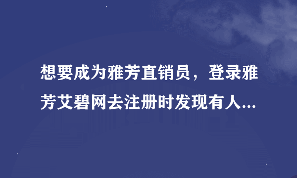 想要成为雅芳直销员，登录雅芳艾碧网去注册时发现有人已经用我的资料注册了, 好汗。。要怎么办啊？