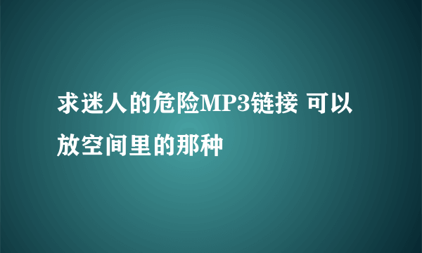 求迷人的危险MP3链接 可以放空间里的那种