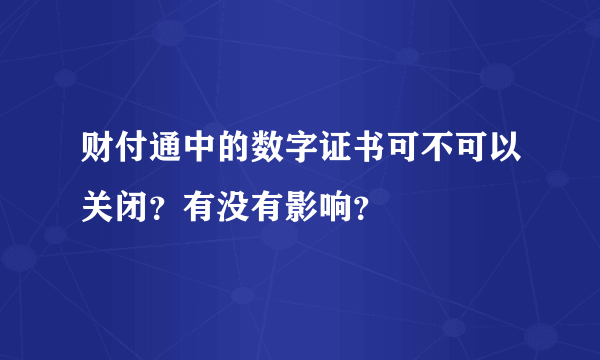 财付通中的数字证书可不可以关闭？有没有影响？