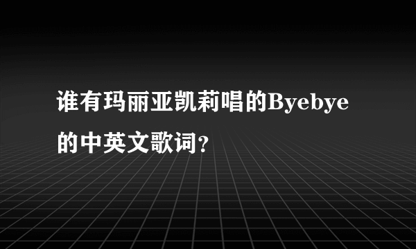 谁有玛丽亚凯莉唱的Byebye的中英文歌词？