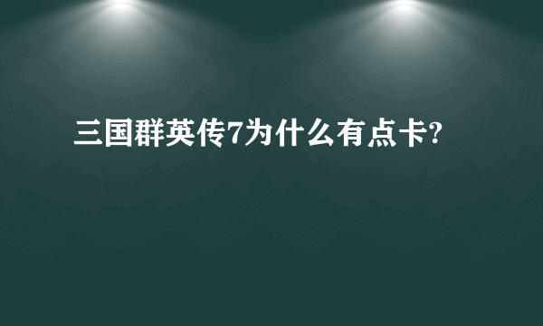 三国群英传7为什么有点卡?