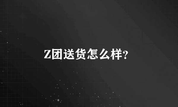 Z团送货怎么样？