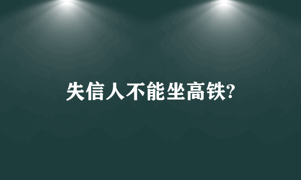 失信人不能坐高铁?